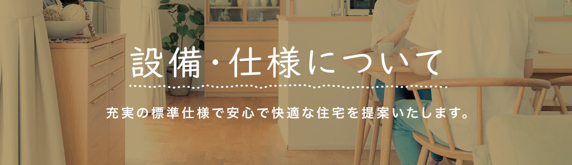 設備・仕様について 充実の標準仕様で安心で快適な住宅を提案いたします。