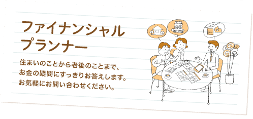 ファイナンシャルプランナー 住まいのことから老後のことまで、お金の疑問にすっきりお答えします。お気軽にお問い合わせください。