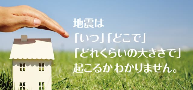 地震は「いつ」「どこで」「どれくらいの大きさで」起こるかわかりません。