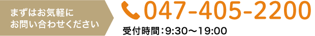 まずはお気軽にお問い合わせください 047-405-2200 受付時間9:30〜19:00