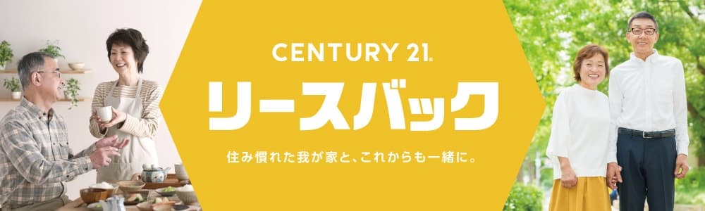 CENTURY21 リースバック 住み慣れた我が家と、これからも一緒に。