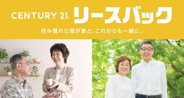 CENTURY21 リースバック 住み慣れた我が家と、これからも一緒に。