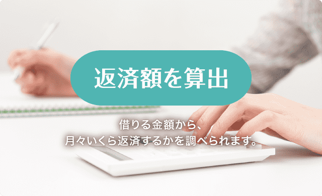 返済額の算出 借りる金額から、月々いくら返済するかを調べられます。